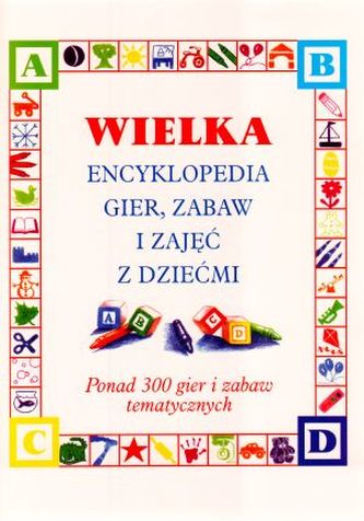 Wielka encyklopedia gier, zabaw i zajęć z dziećmi. Ponad 300 gier i zabaw tematycznych Wielka encyklopedia gier, zabaw i zajęć z dziećmi. Ponad 300 gier i zabaw tematycznych