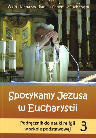 Spotykamy Jezusa w Eucharystii. Klasa 3, szkoła podstawowa. Religia. Podręcznik Spotykamy Jezusa w Eucharystii. Klasa 3, szkoła podstawowa. Religia. Podręcznik