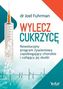 Wylecz cukrzycę. Rewolucyjny program żywieniowy zapobiegający chorobie i cofający jej skutki