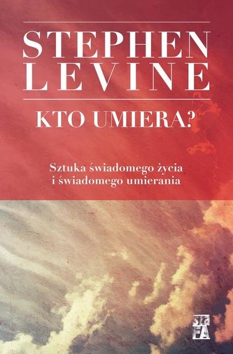 Kto umiera? Sztuka świadomego życia i świadomego umierania