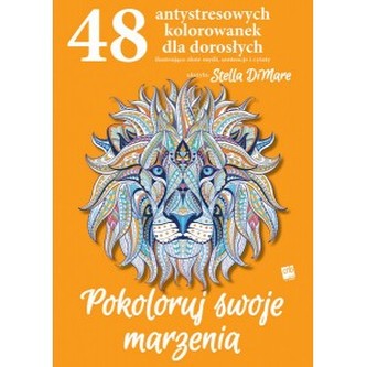 Pokoloruj swoje marzenia. 48 antystresowych kolorowanek dla dorosłych