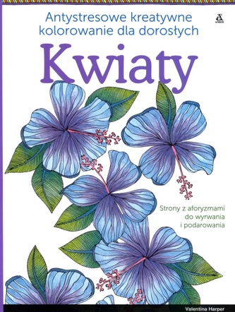 Kwiaty. Antystresowe kreatywne kolorowanie dla dorosłych Kwiaty. Antystresowe kreatywne kolorowanie dla dorosłych