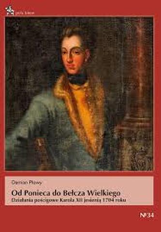 Od Ponieca do Bełcza Wielkiego. Działania pościgowe Karola XII jesienią 1704 Od Ponieca do Bełcza Wielkiego. Działania pościgowe Karola XII jesienią 1704