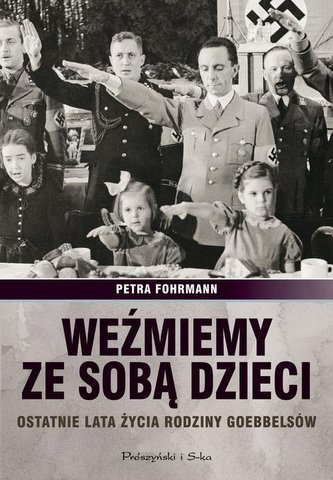 Weźmiemy ze sobą dzieci. Ostatnie lata życia rodziny Goebbelsów