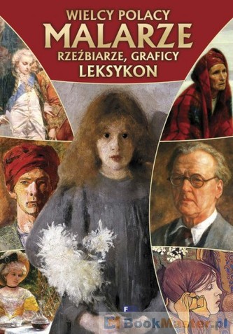 Wielcy Polacy. Malarze, rzeźbiarze,graficy. Leksykon