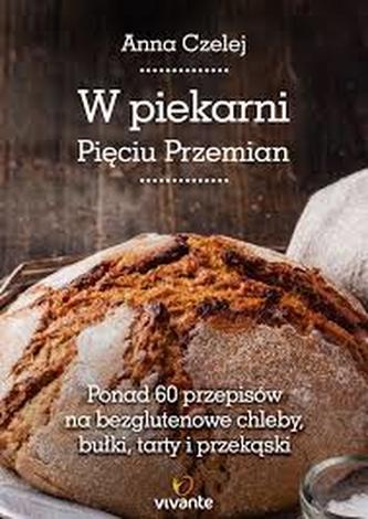 W piekarni Pięciu Przemian. Ponad 60 przepisów na bezglutenowe chleby, bułki, tarty i przekąski
