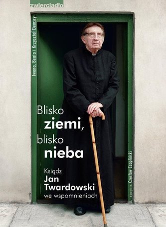 Blisko ziemi, blisko nieba. Ksiądz Jan Twardowski we wspomnieniach Blisko ziemi, blisko nieba. Ksiądz Jan Twardowski we wspomnieniach