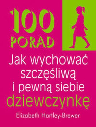 100 porad jak wychować szczęśliwą i pewną siebie dziewczynkę 100 porad jak wychować szczęśliwą i pewną siebie dziewczynkę