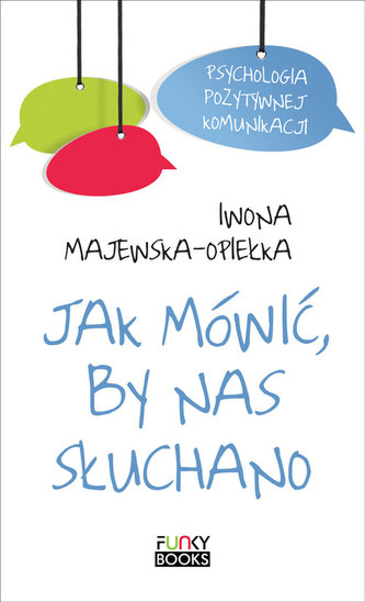 Jak mówić, by nas słuchano. Psychologia pozytywnej komunikacji