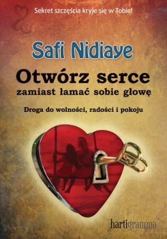 Otwórz serce, zamiast łamać sobie głowę. Droga do wolności, radości i pokoju Otwórz serce, zamiast łamać sobie głowę. Droga do wolności, radości i pokoju