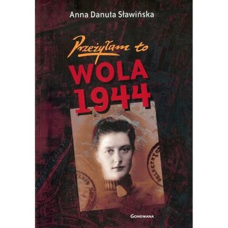 Przeżyłam to. Wola 1944 Przeżyłam to. Wola 1944