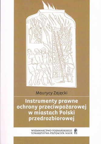 Instrumenty prawne ochrony przeciwpożarowej w miastach Polski przedrozbiorowej Instrumenty prawne ochrony przeciwpożarowej w miastach Polski przedrozbiorowej