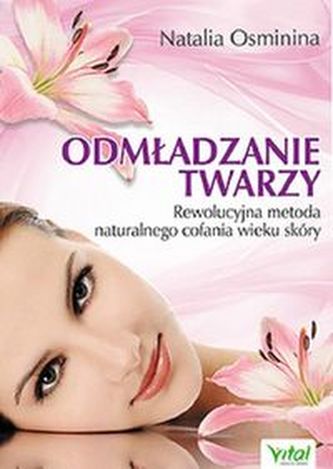 Odmładzanie twarzy. Rewolucyjne metody naturalnego cofania wieku skóry