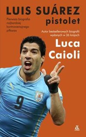Luis Suarez. Pistolet. Pierwsza biografia najbardziej kontrowersyjnego piłkarza