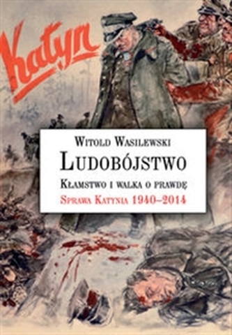 Ludobójstwo. Kłamstwo i walka o prawdę. Sprawa Katynia 1940-2014