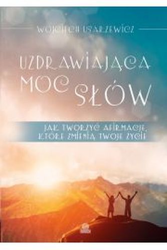 Uzdrawiająca moc słów. Jak tworzyć afirmacje, które zmieniają twoje życie