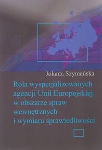 Rola wyspecjalizowanych agencji Unii Europejskiej w obszarze spraw wewnętrznych i wymiaru sprawiedliwości