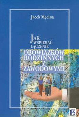 Jak wspierać łączenie obowiązków rodzinnych i zawodowych Jak wspierać łączenie obowiązków rodzinnych i zawodowych