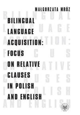 Bilingual Language Acquisition Focus on Relative Clauses in Polish and English Bilingual Language Acquisition Focus on Relative Clauses in Polish and English