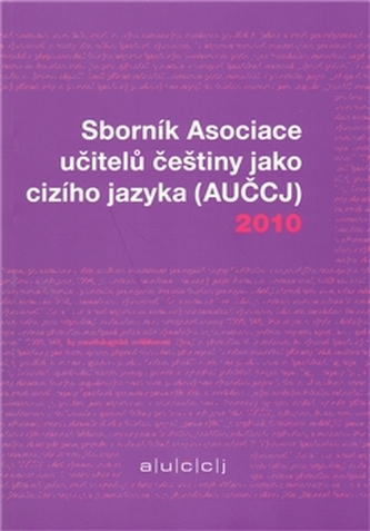 Sborník Asociace učitelů češtiny jako cizího jazyka (AUČCJ) 2010 Sborník Asociace učitelů češtiny jako cizího jazyka (AUČCJ) 2010