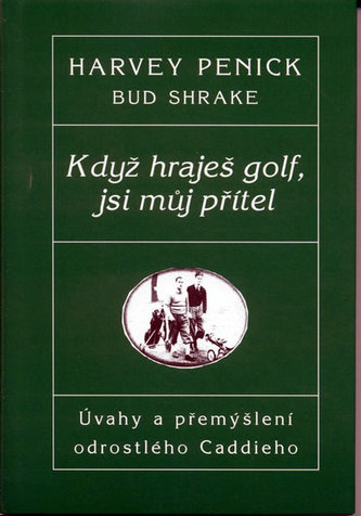 Když hraješ Golf, jsi můj přítel - Úvahy a přemýšlení odrostlého Caddieho Když hraješ Golf, jsi můj přítel - Úvahy a přemýšlení odrostlého Caddieho