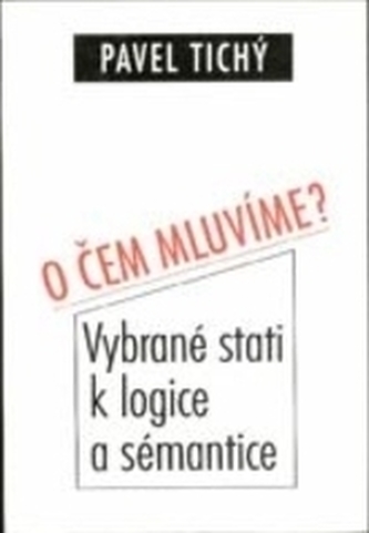 O čem mluvíme? Vybrané stati k logice a sémantice