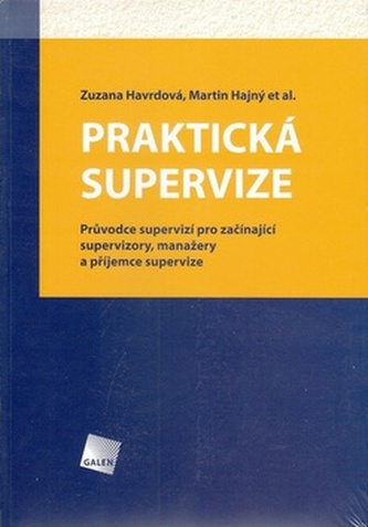 PRAKTICKÁ SUPERVIZE. Průvodce supervizí pro začínající supervizory, manažery a příjemce supervize PRAKTICKÁ SUPERVIZE. Průvodce supervizí pro začínající supervizory, manažery a příjemce supervize
