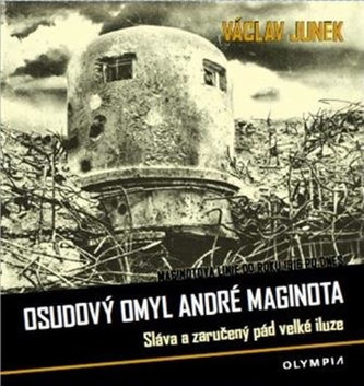 Osudový omyl André Maginota - Sláva a zaručený pád velké iluze Osudový omyl André Maginota - Sláva a zaručený pád velké iluze