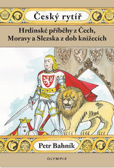 Český rytíř - Hrdinské příběhy z Čech. Moravy a Slezska z dob knížecích