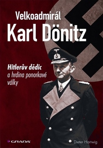 Velkoadmirál Karl Dönitz - Hitlerův dědic a hrdina ponorkové války