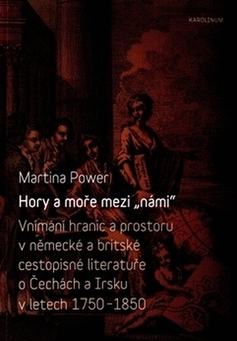 Hory a moře mezi „námi“ - Vnímání hranic a prostoru v německé a britské cestopisné literatuře o Čechách a Irsku v letech 1750-1850