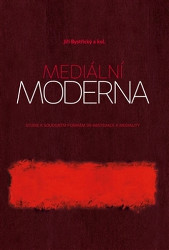 Mediální moderna - Studie k soudobým formám de-abstrakce a mediality