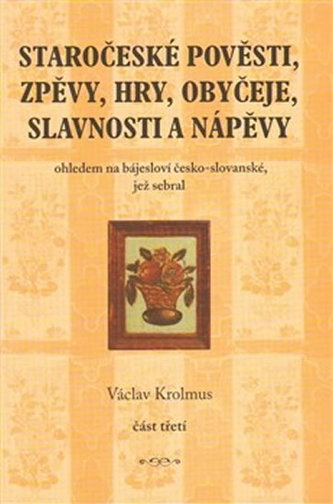Staročeské pověsti, zpěvy, hry, obyčeje, slavnosti a nápěvy - 3. část