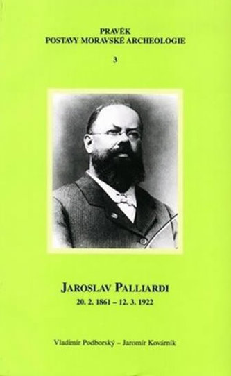 Jaroslav Palliardi (20. 2. 1861 – 12. 3. 1922): Pokrokový kulturní činitel jihozápadní Moravy a věhlasný archeolog evropského jména (Studie k dějinám archeologie)