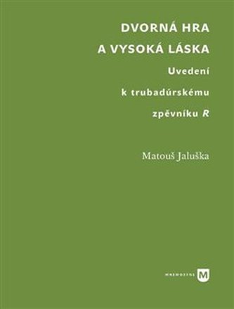 Dvorná hra a vysoká láska. Uvedení k trubadúrskému zpěvníku R Dvorná hra a vysoká láska. Uvedení k trubadúrskému zpěvníku R