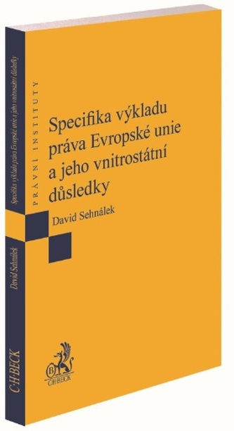 Specifika výkladu práva Evropské unie a jeho vnitrostátní důsledky Specifika výkladu práva Evropské unie a jeho vnitrostátní důsledky