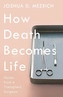 How Death Becomes Life