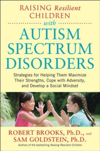 Raising Resilient Children with Autism Spectrum Disorders: Strategies for Maximizing Their Strengths, Coping with Advers