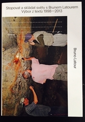 Stopovat a skládat světy s Brunem Latourem: Výbor z textů 1998-2013 Stopovat a skládat světy s Brunem Latourem: Výbor z textů 1998-2013