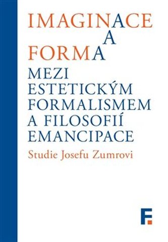 Imaginace a forma. Mezi estetickým formalismem a filosofií emancipace Imaginace a forma. Mezi estetickým formalismem a filosofií emancipace