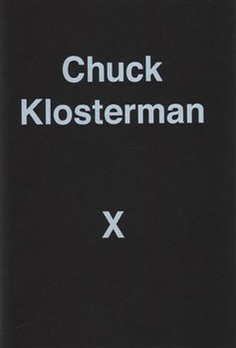 Chuck Klosterman X : A Highly Specific, Defiantly Incomplete History of the Early 21st Century