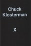 Chuck Klosterman X : A Highly Specific, Defiantly Incomplete History of the Early 21st Century