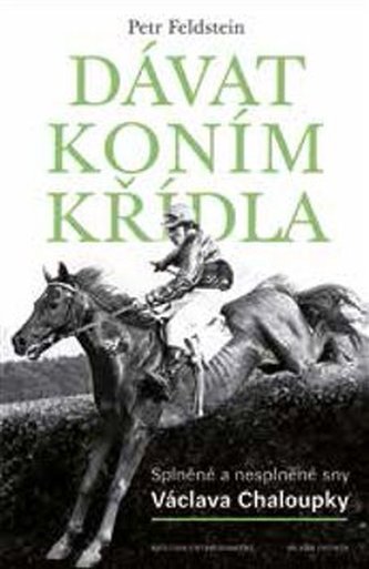 Dávat koním křídla - Splněné a nesplněné sny Václava Chaloupky