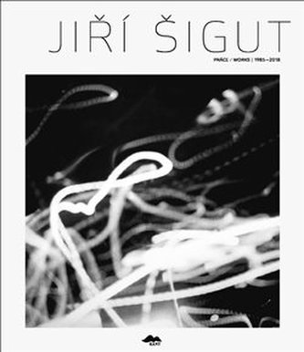 Jiří Šigut: Práce/Works 1985-2018 Jiří Šigut: Práce/Works 1985-2018