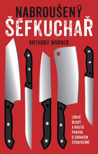 Nabroušený šéfkuchař - Líbivé bludy a krutá pravda o zdravém stravování