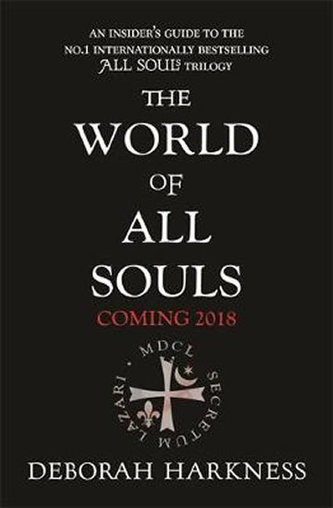 The World of All Souls : A Complete Guide to A Discovery of Witches, Shadow of Night and The Book of Life