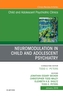 Neuromodulation in Child and Adolescent Psychiatry, An Issue of Child and Adolescent Psychiatric Clinics of North Americ