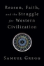 Reason, Faith, and the Struggle for Western Civilization