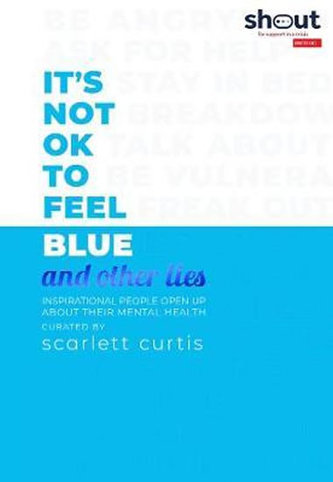 It´s Not OK to Feel Blue (and other lies) : Inspirational people open up about their mental health It´s Not OK to Feel Blue (and other lies) : Inspirational people open up about their mental health