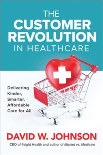 The Customer Revolution in Healthcare: Delivering Kinder, Smarter, Affordable Care for All